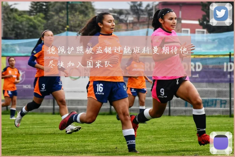德佩护照被盗错过航班科曼期待他尽快加入国家队