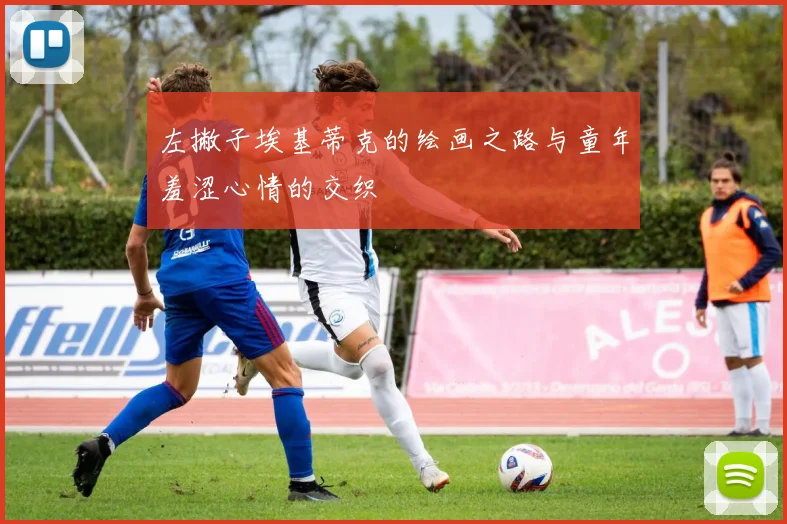 左撇子埃基蒂克的绘画之路与童年羞涩心情的交织