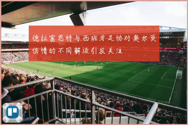 德拉富恩特与西班牙足协对奥尔莫伤情的不同解读引发关注
