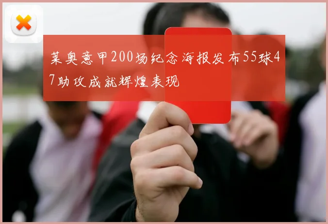 莱奥意甲200场纪念海报发布55球47助攻成就辉煌表现