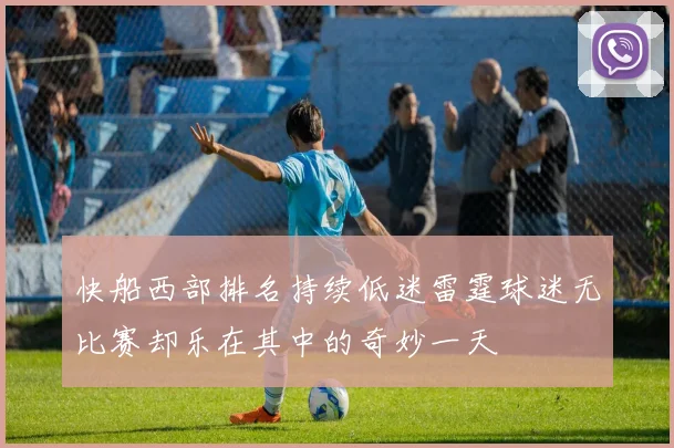 快船西部排名持续低迷雷霆球迷无比赛却乐在其中的奇妙一天