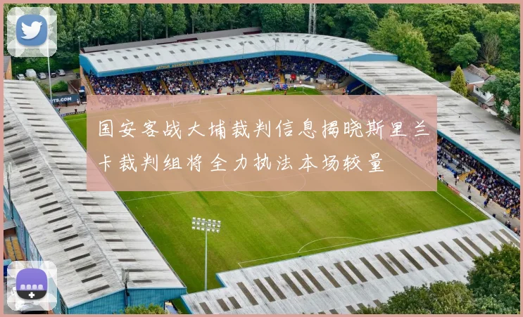 国安客战大埔裁判信息揭晓斯里兰卡裁判组将全力执法本场较量