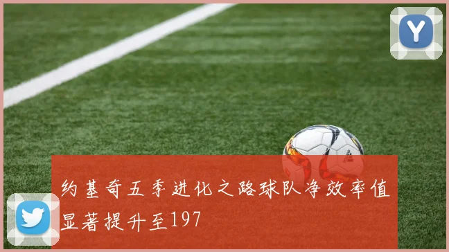 约基奇五季进化之路球队净效率值显著提升至197
