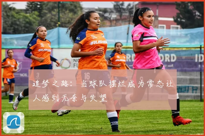 追梦之路：当球队摆烂成为常态让人感到无奈与失望