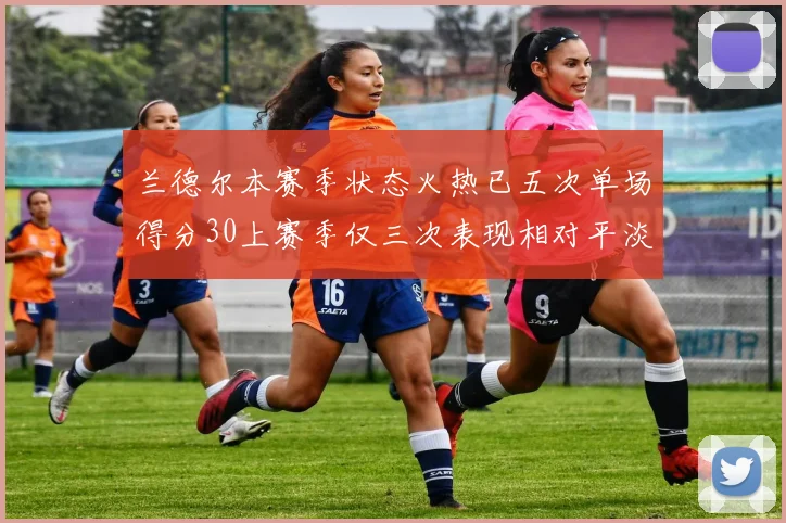 兰德尔本赛季状态火热已五次单场得分30上赛季仅三次表现相对平淡