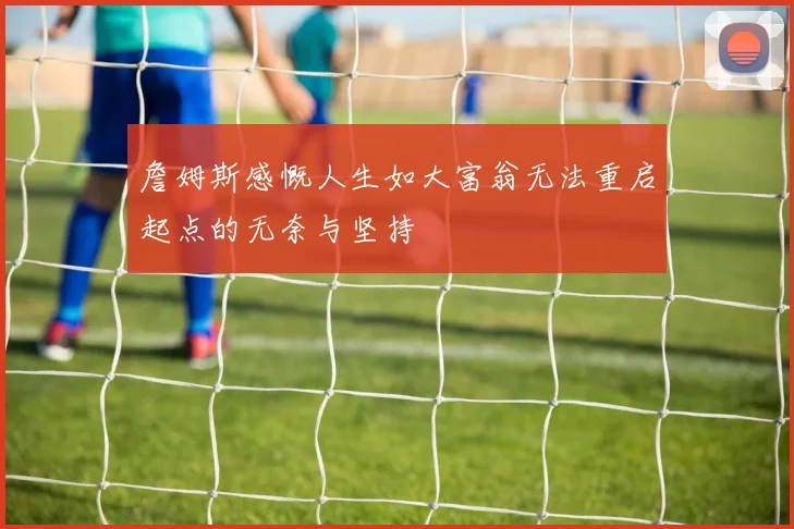 詹姆斯感慨人生如大富翁无法重启起点的无奈与坚持