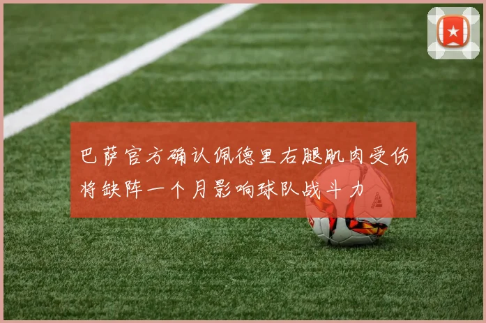 巴萨官方确认佩德里右腿肌肉受伤将缺阵一个月影响球队战斗力