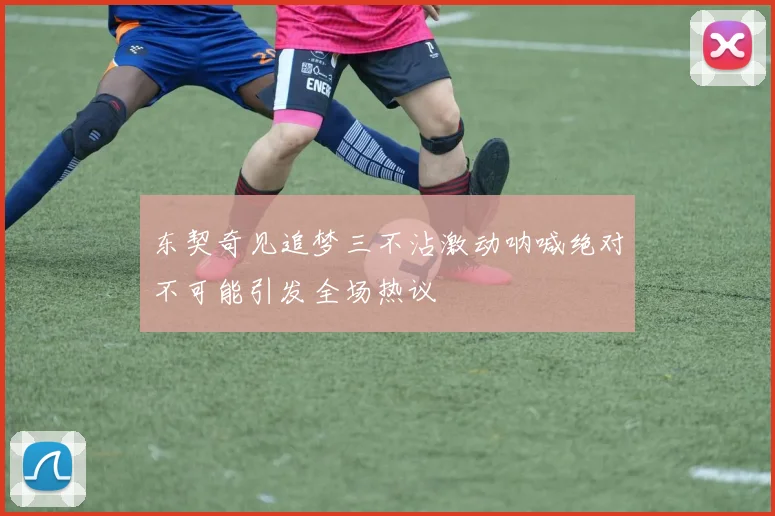 东契奇见追梦三不沾激动呐喊绝对不可能引发全场热议
