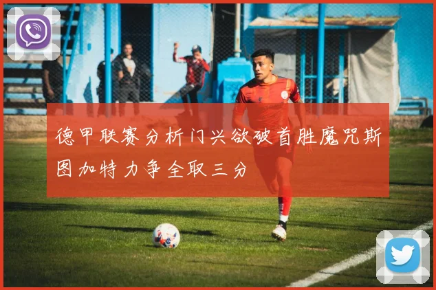 德甲联赛分析门兴欲破首胜魔咒斯图加特力争全取三分