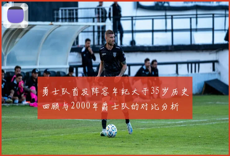 勇士队首发阵容年纪大于35岁历史回顾与2000年爵士队的对比分析