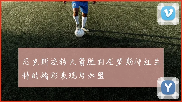 尼克斯逆转火箭胜利在望期待杜兰特的精彩表现与加盟