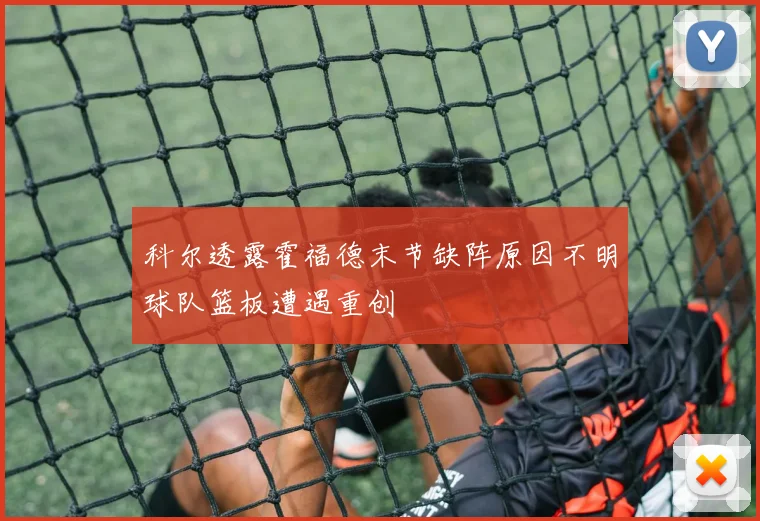 科尔透露霍福德末节缺阵原因不明球队篮板遭遇重创