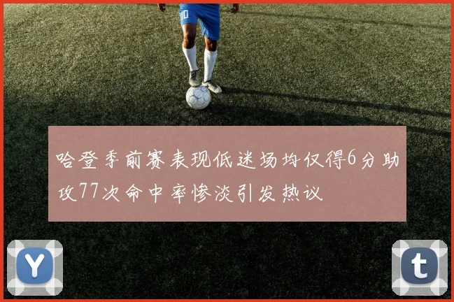 哈登季前赛表现低迷场均仅得6分助攻77次命中率惨淡引发热议