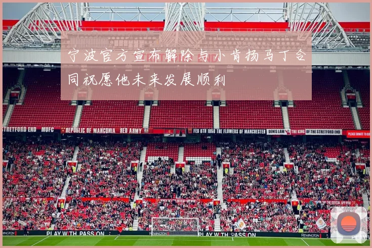 宁波官方宣布解除与小肯扬马丁合同祝愿他未来发展顺利