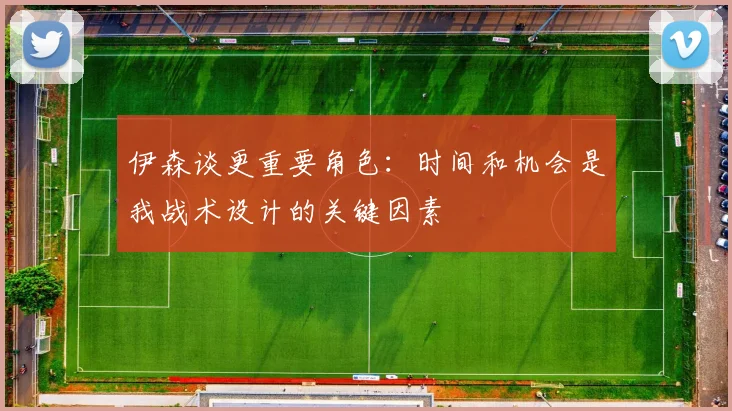 伊森谈更重要角色：时间和机会是我战术设计的关键因素